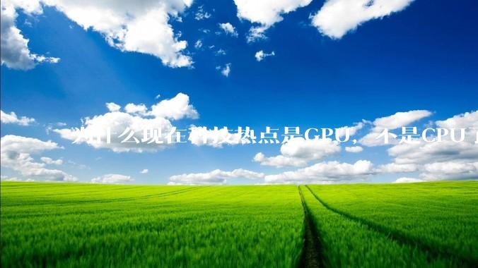 为什么现在科技热点是GPU，不是CPU了？