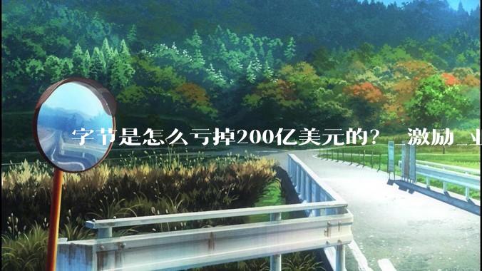 字节是怎么亏掉200亿美元的？_激励_业务_期权