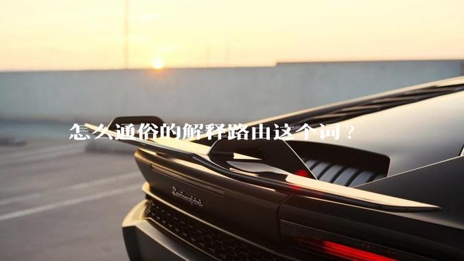 怎么通俗的解释路由这个词?