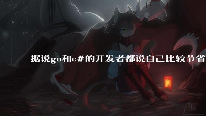 据说go和c#的开发者都说自己比较节省内存，你们认为呢？