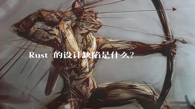 Rust 的设计缺陷是什么？